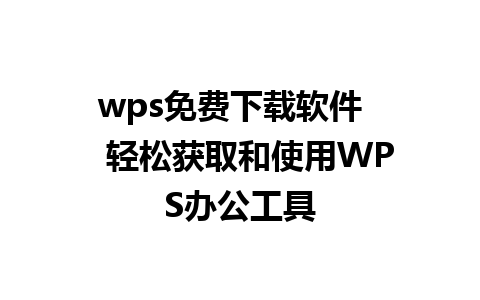 wps免费下载软件    轻松获取和使用WPS办公工具