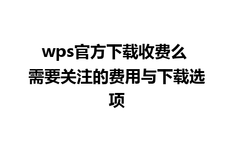 wps官方下载收费么 需要关注的费用与下载选项