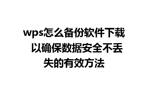 wps怎么备份软件下载  以确保数据安全不丢失的有效方法