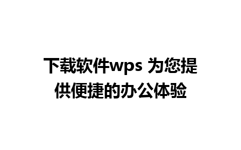 下载软件wps 为您提供便捷的办公体验