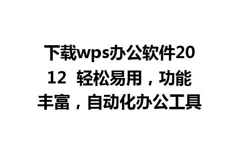 下载wps办公软件2012  轻松易用，功能丰富，自动化办公工具