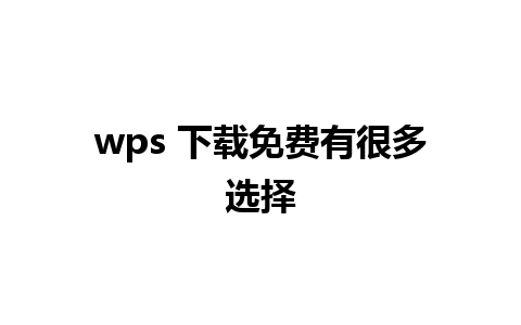 wps 下载免费有很多选择