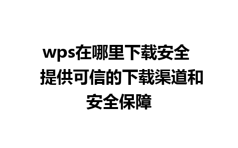 wps在哪里下载安全  提供可信的下载渠道和安全保障