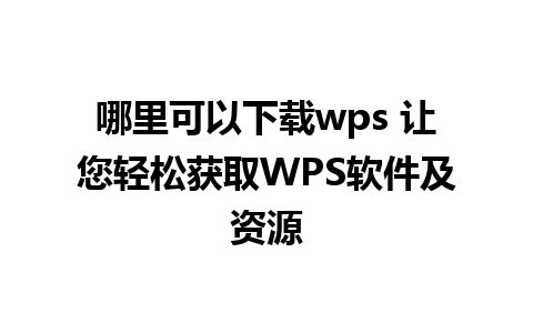 哪里可以下载wps 让您轻松获取WPS软件及资源