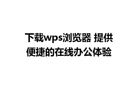 下载wps浏览器 提供便捷的在线办公体验