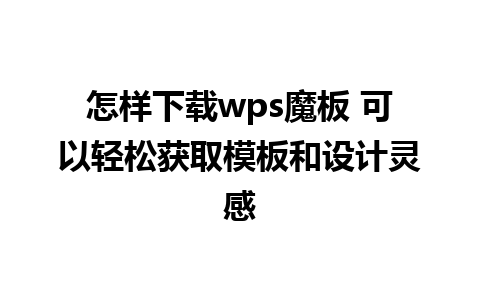 怎样下载wps魔板 可以轻松获取模板和设计灵感