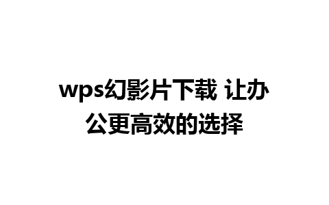 wps幻影片下载 让办公更高效的选择