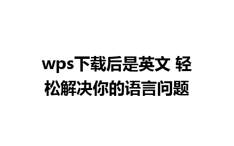 wps下载后是英文 轻松解决你的语言问题