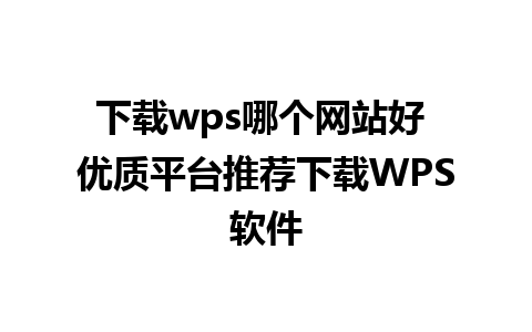 下载wps哪个网站好 优质平台推荐下载WPS软件