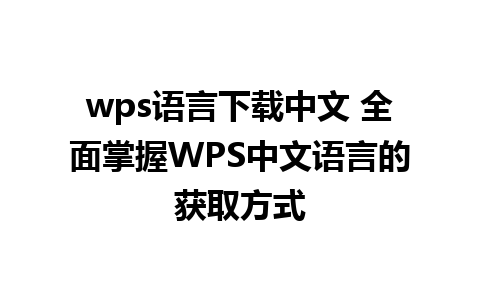 wps语言下载中文 全面掌握WPS中文语言的获取方式