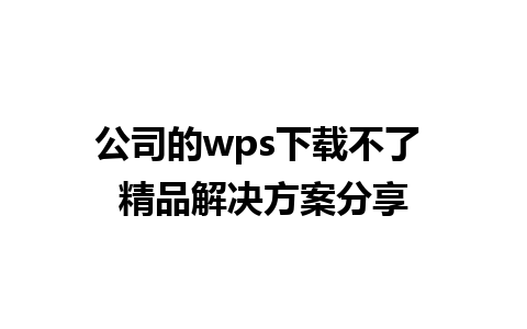 公司的wps下载不了 精品解决方案分享