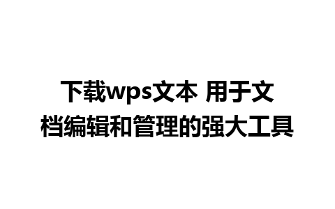 下载wps文本 用于文档编辑和管理的强大工具