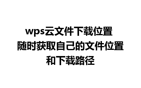 wps云文件下载位置 随时获取自己的文件位置和下载路径