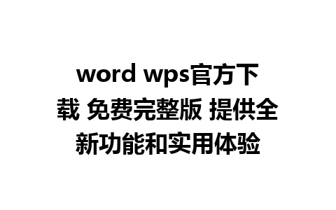 word wps官方下载 免费完整版 提供全新功能和实用体验