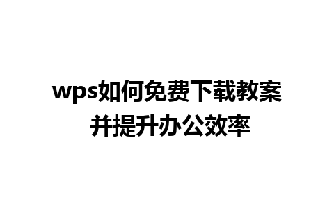 wps如何免费下载教案 并提升办公效率