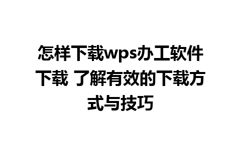 怎样下载wps办工软件下载 了解有效的下载方式与技巧