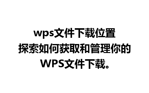 wps文件下载位置

探索如何获取和管理你的WPS文件下载。