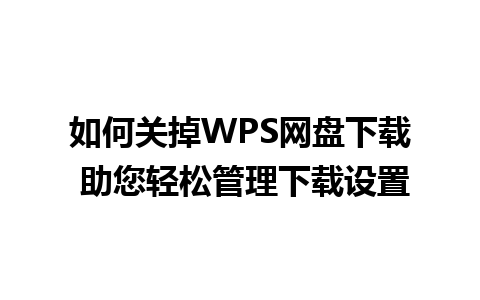 如何关掉WPS网盘下载 助您轻松管理下载设置