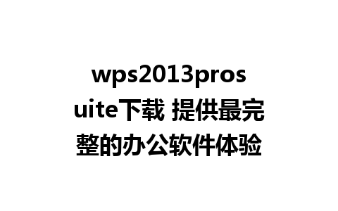 wps2013prosuite下载 提供最完整的办公软件体验