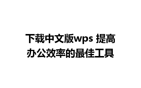 下载中文版wps 提高办公效率的最佳工具