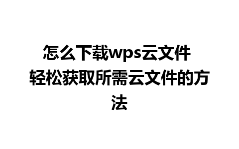 怎么下载wps云文件 轻松获取所需云文件的方法