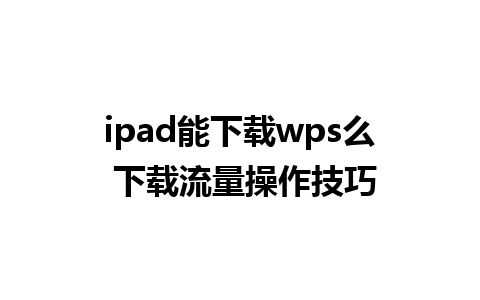 ipad能下载wps么 下载流量操作技巧