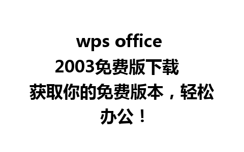 wps office 2003免费版下载  获取你的免费版本，轻松办公！