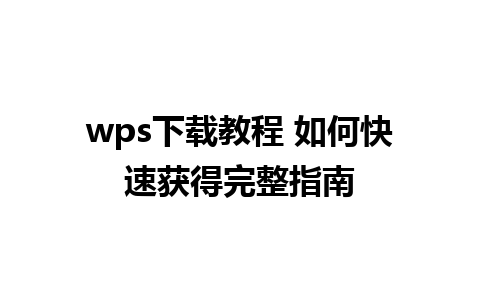 wps下载教程 如何快速获得完整指南