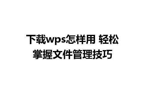 下载wps怎样用 轻松掌握文件管理技巧