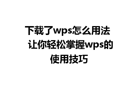 下载了wps怎么用法  让你轻松掌握wps的使用技巧