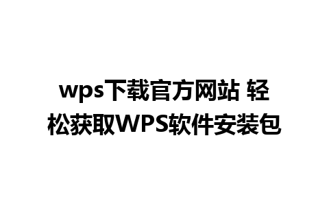 wps下载官方网站 轻松获取WPS软件安装包