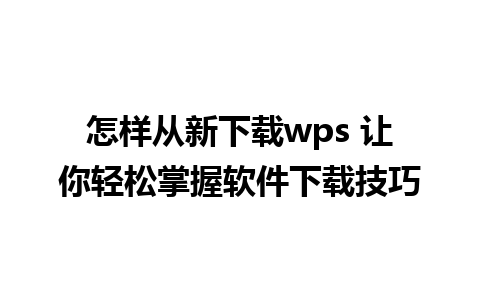 怎样从新下载wps 让你轻松掌握软件下载技巧