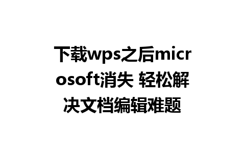 下载wps之后microsoft消失 轻松解决文档编辑难题