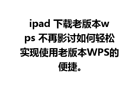 ipad 下载老版本wps 不再影讨如何轻松实现使用老版本WPS的便捷。