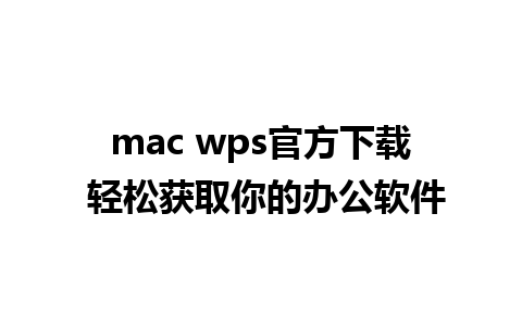 mac wps官方下载 轻松获取你的办公软件