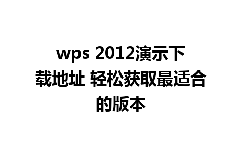 wps 2012演示下载地址 轻松获取最适合的版本