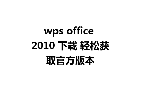 wps office 2010 下载 轻松获取官方版本