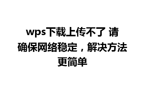 wps下载上传不了 请确保网络稳定，解决方法更简单