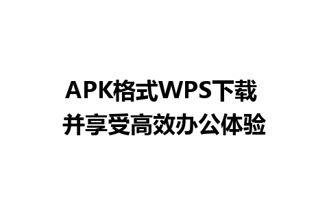 APK格式WPS下载 并享受高效办公体验