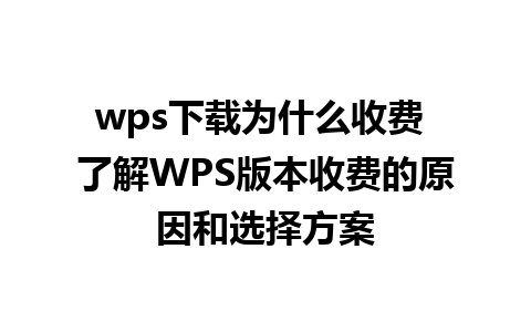 wps下载为什么收费 了解WPS版本收费的原因和选择方案