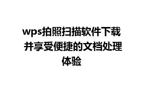 wps拍照扫描软件下载 并享受便捷的文档处理体验