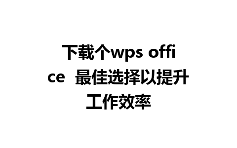 下载个wps office  最佳选择以提升工作效率