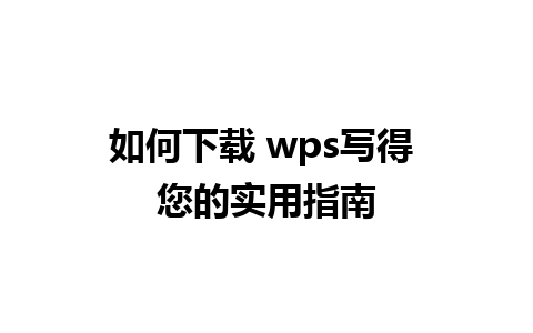 如何下载 wps写得 您的实用指南