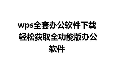 wps全套办公软件下载 轻松获取全功能版办公软件