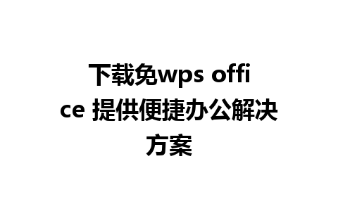 下载免wps office 提供便捷办公解决方案