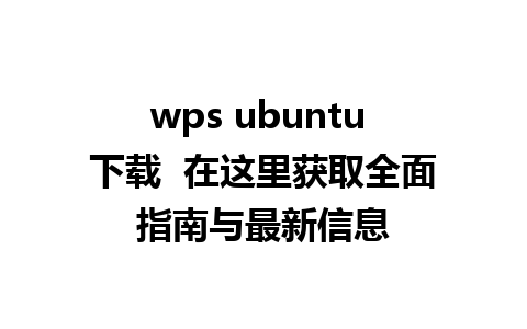 wps ubuntu 下载  在这里获取全面指南与最新信息