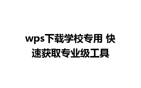 wps下载学校专用 快速获取专业级工具