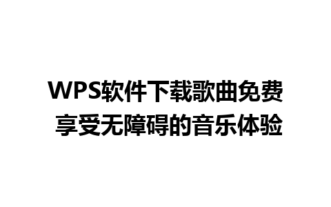 WPS软件下载歌曲免费 享受无障碍的音乐体验