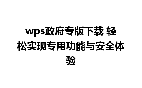 wps政府专版下载 轻松实现专用功能与安全体验