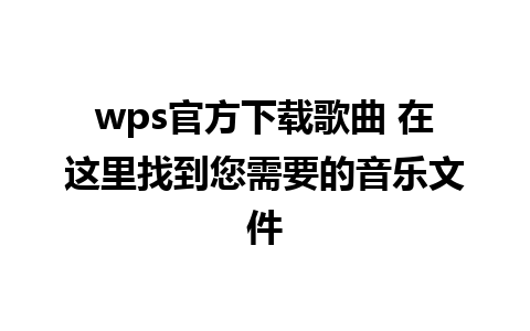 wps官方下载歌曲 在这里找到您需要的音乐文件